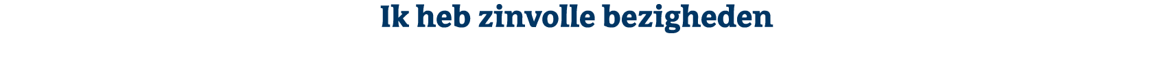 Ik heb zinvolle bezigheden
