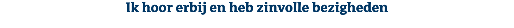 Ik hoor erbij en heb zinvolle bezigheden