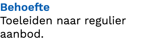 Behoefte Toeleiden naar regulier aanbod.