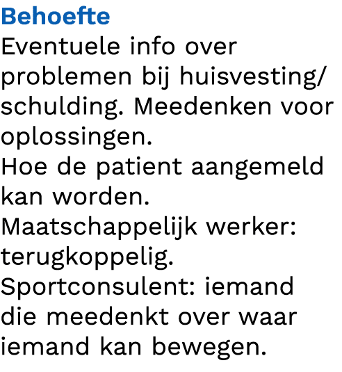 Behoefte Eventuele info over problemen bij huisvesting/schulding. Meedenken voor oplossingen. Hoe de patient aangemel...