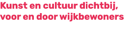 Kunst en cultuur dichtbij, voor en door wijkbewoners