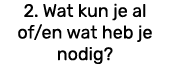 2. Wat kun je al of/en wat heb je nodig?