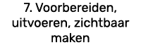 7. Voorbereiden, uitvoeren, zichtbaar maken